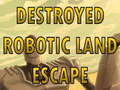 Juego Destroyed Robotic Land Escape 